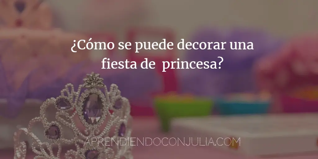 ¿Cómo se puede decorar una fiesta de  princesa?